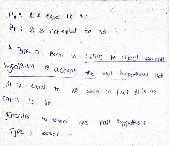 Ho : llis egral to 80 Ho ll is not equal to 80 A Type I Error is failing to reject the null hypothesis o accept the the nult