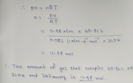 . pv=nRT n= DV = 0.48 atm x 60.826 0.082 Latma ki moi x31.0k = 11.48 mol i. The amount of gas that occupies 60.822 at 31.ok
