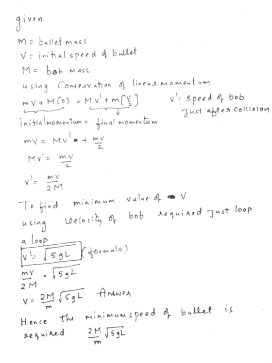 given m = bullet mass v=initial speed of bullet M = bab mass using Consearation of linead momentum ve speed of bob Just after