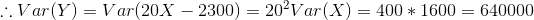 :: Var(Y) = Var(20X – 2300) = 20°Var(X) = 400* 1600 = 640000