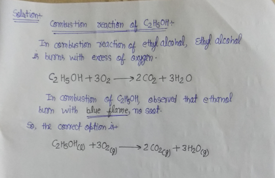 Solution combustion reaction of Cz H5 OH+ In combustion reaction of ethyl alcohol, Ethyl alcohol us burns with excess of oxyg