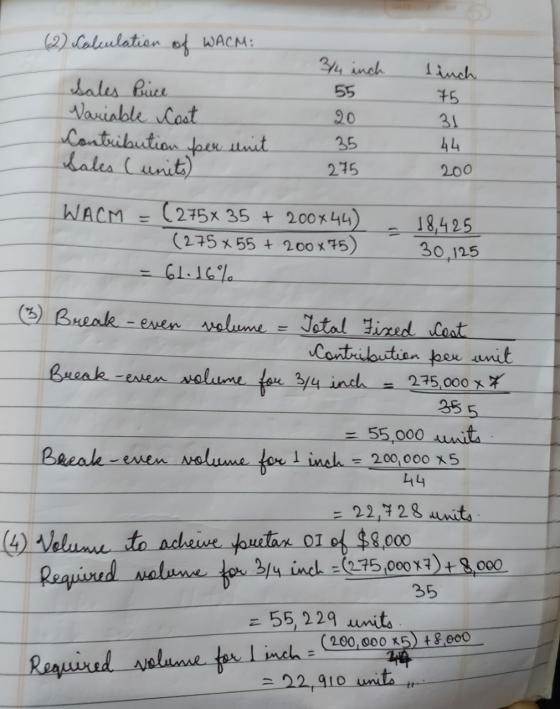 (2) Calculation of WACM: Sales Price Variable Cost Contribution per unit. Sales Cunits) 3/4 inch 55 20 35 275 linch 75 31 44
