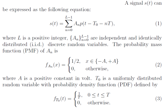 A signal s(t) can be expressed as the following equation: L-1 where L is a positive integer. {An}n=0 are independent and identically distributed (i.i.d.) discrete random variables. The probability mass function (PMF) of An is An() 0 otherwise, where A is a positive constant in volt. To is a uniformly distributed random variable with probability density function (PDF) defined by 0. otherwise.