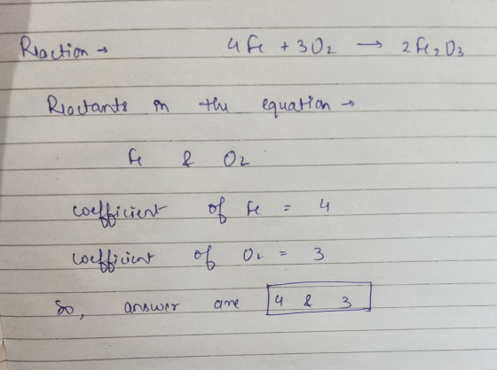 Reaction - ufe + 302 - 262 03 Reactants in the equation - - & Oz coefficient coefficient so answer of re = 4. of O. = 3 are 4