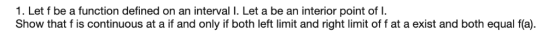 1. Let f be a function defined on an interval I. Let a be an interior point of I Show that f is continuous at a if and only i