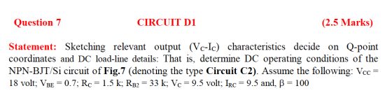 Question 7 CIRCUIT D1 (2.5 Marks) Statement: Sketching relevant output (Vc-Ic) characteristics decide on Q-point coordinates