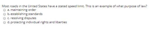 Most roads in the United States have a stated speed limit. This is an example of what purpose of law? a. maintaining order b.