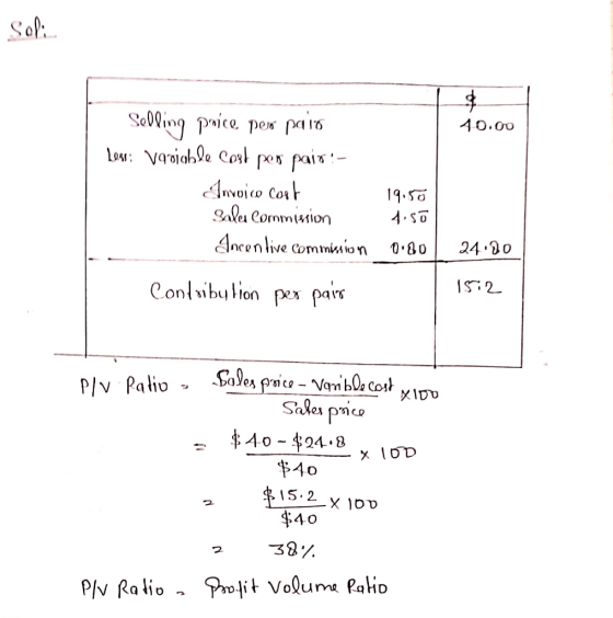 Soli. 40.00 Selling price per pair Losr: Variable cost per pair: - Anvoice cost Sales Commission Incentive commision 19.50 4.