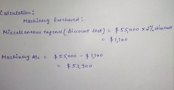 Caleulation: Machiney Pur chased: X7aliscound Miscelaneous expensel Siscount lost)=So00 $1100 Machinery Ale 55000 1,100 53,90