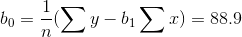 b_{0}=\frac{1}{n}(\sum y - b_{1} \sum x)=88.9