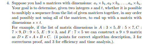 4. Suppose you had n matrices with dimensions: ai xbi ,a2 x b2. . . . ,a,, X bn. Your goal is to determine, given two integer