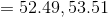 = 52.49, 53.51