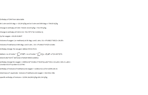 Enthalpy of CH4 from data table At 1 atm and 30 deg.c 10.24 Kj/kg and at 3 atm and 300 deg.c- 734.03 Kj/kg Change in enthalpy
