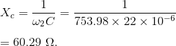 \\*X_{c} = \frac{1}{\omega_{2} C}=\frac{1}{753.98\times 22\times10^{-6}}\\ \\ =60.29\ \Omega.