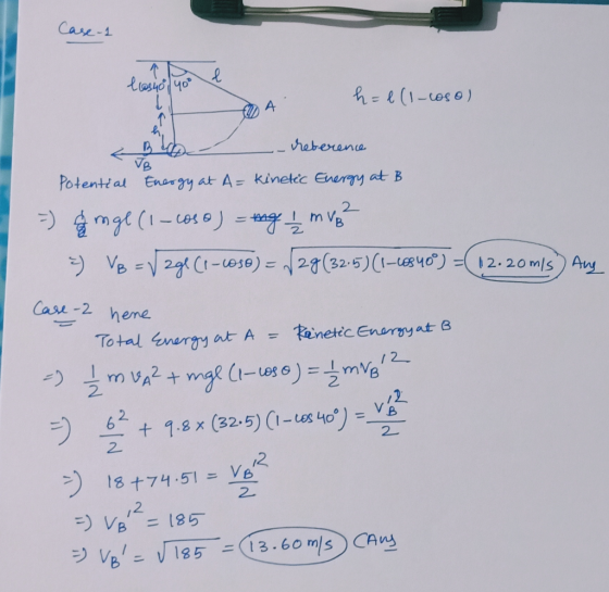 Case-1 l Los40 40° h = l (1-coso) A B reference JB Potential Energy at A= kinetic Energy at B 2 =) & mgl (1-cose) = mg / m Vo