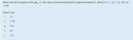 When the pH is equal to the pk, +1, the ratio of protonated (AH) to de 1:10? protonated (A) (AH:A) is 1:1, 2:1, 1:2, 10:1 or