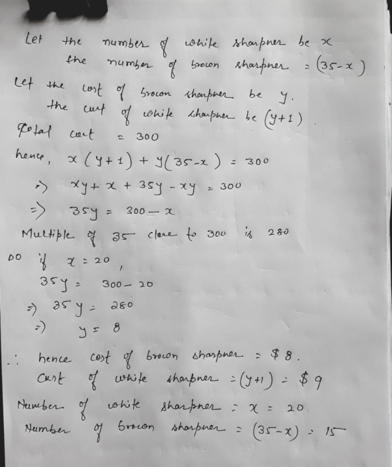 Let the number of white sharpner be * the number of broon sharpner = (35-x) Let the cost of brown sharpner be y. the cut of w