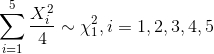 sum_{i=1}^{5}rac{X_i^2 }{4} sim chi^2_{1}, i = 1,2,3,4,5