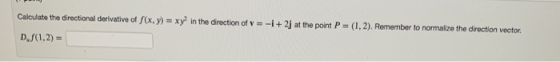 Calculate the directional derivative of S(x,y) = xy in the direction of y = -1 + 2) at the point P = (1,2). Remember to norma