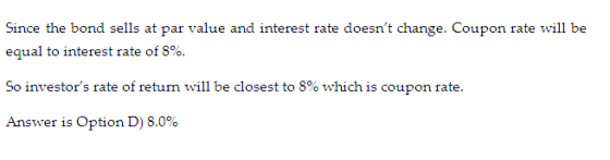 Since the bond sells at par value and interest rate doesnt cange. coupon rate wil「be equal to interest rate of 8%. So investo