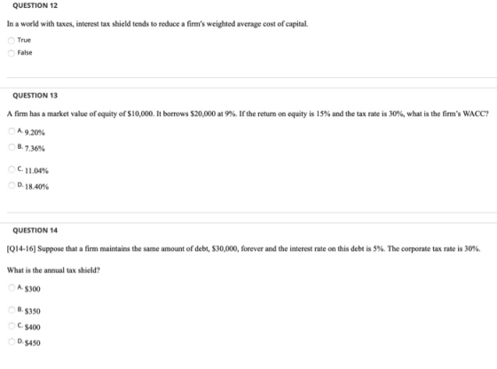 QUESTION 12 In a world with taxes, interest tax shield tends to reduce a firms weighted average cost of capital. True False