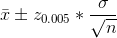 \bar x \pm z_{0.005} * \frac{\sigma}{\sqrt n}