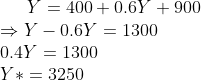 Y= 400 + 0.6Y + 900 \\ \Rightarrow Y-0.6Y = 1300 \\ 0.4Y = 1300 \\ Y*= 3250