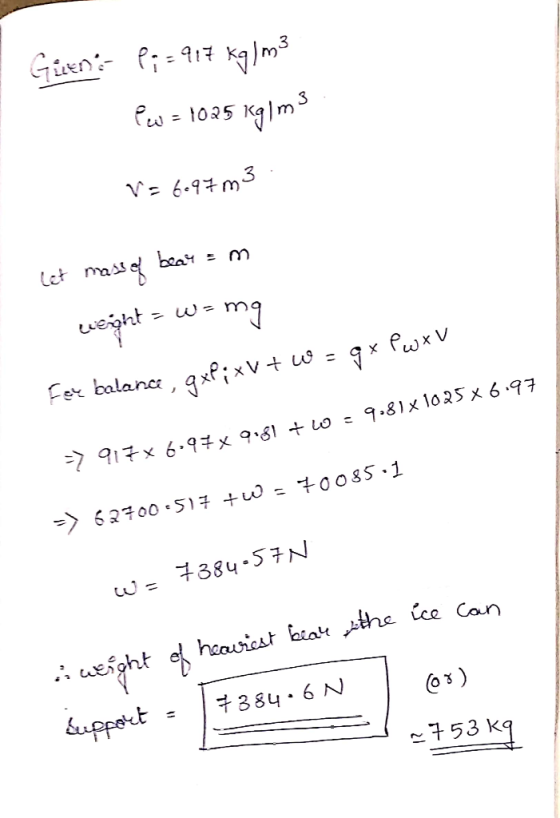 Gütens P;= 417 kg/m3 Pa = 1025 kg/m3 3 V=6.97 m3 Let mass of bear=m Leight = wamo For balance , qxP; xV+ W = gx Pw XV → 917x