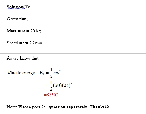 Solution(1): Given that, Mass m 20 kg peed-V-22 m/s As we know that, Kinetic energy -Ek-m ร์(20)(25)2 -6250J Note: Please pos