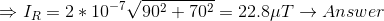 \Rightarrow I_R = 2* 10^{-7} \sqrt{ 90^2 + 70^2 } = 22.8 \mu T \rightarrow Answer