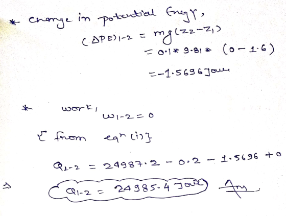 * change in potential Enegre COPE)j-2 = mg[zz-,) = 0.1* 9.81 # (0-1-6) 1-1.5696 Joule work, wi-2=0 { from cancis} Q2-2 = 2998