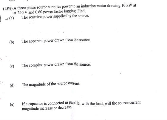 (15%) A three phase source supplies power to an induction motor drawing 10 kW at at 240 V and 0.60 power factor lagging, Find