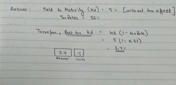 Answer: Yield to Maturity (ka) = Tax Rotes & 32% S% [without tax effect Therefore, Post tax Kd = - kd (1-tox Rote) 5(1- 0.32)