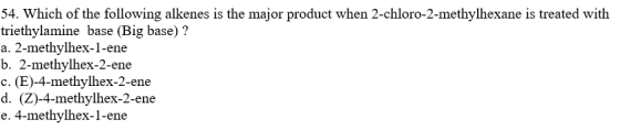 54. Which of the following alkenes is the major product when 2-chloro-2-methylhexane is treated with triethylamine base (Big