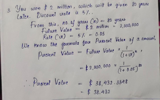 3. You won $2 million, which will be given 80 years Later. Discount vate is 5%. from this, no. of years (n) = 80 years future