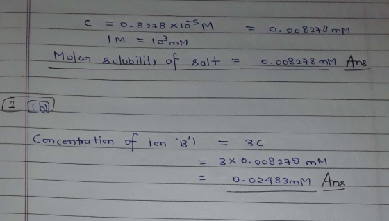 = 0.008278 mm c =0.8278x105M IM = 10 mm Molar solubility of salt = 0.008278mm Ans Concentration of in B²) = 30 = 3x0.008278 m