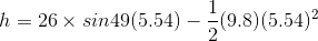 h= 26\times sin49 (5.54)-\frac{1}{2}(9.8)(5.54)^2