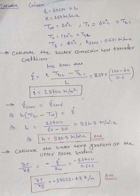 Solution Given t=60cm -L K=237 W/mk Too = 20°c , Ti = 60°c = Ts, i Te = 120°c = Tsp Ty = 400, kfluid 0.631 Wmek calculate the