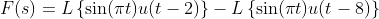 F(s) = L \left \{ \sin(\pi t) u(t-2) \right \}- L\left \{ \sin(\pi t) u(t-8) \right \}