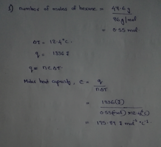 1 number of moles of hexane = 47.6 g 86 g/mol 0.55 mol = DT = 12.4°C. q- 13365 q= neat. Molar heat capacity, eaq ПАТ 1336(0)