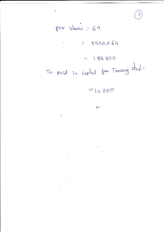 per share = 69 : : 2950X64 = 188.800 To paid in capital for Treasury stod= 514750