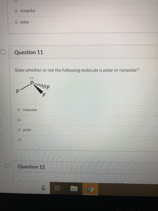 nonpolar polar Question 11 State whether or not the following molecule is polar or nonpolar? P.1111111F nonpolar polar Questi