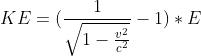 KE = (\frac{1}{\sqrt{1-\frac{v^{2}}{c^{2}}}}-1) * E