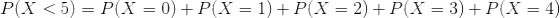 P(X < 5) = P(X =0) + P(X = 1) + P(X = 2) + P(X = 3) + P(X = 4)