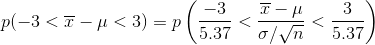 p ( -3< overline{x}-mu<3 )=pleft ( rac{-3}{5.37}<rac{overline{x}-mu }{sigma /sqrt{n}}<rac{3}{5.37} ight )