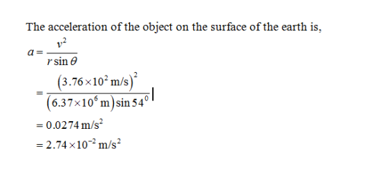 The acceleration of the object on the surface of the earth is a- γ sin θ (3.76x10* m/s) 6.37x10m)sin 54° -0.0274 m/s2 2.74 x1