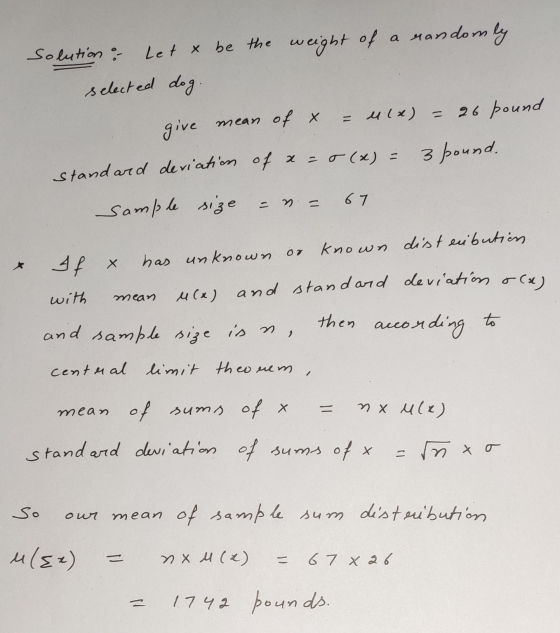 solution : Let x be the weight of a randomly selected dog. give mean of x = u(x) = 26 pound standard deviation of x=0(x) = 3