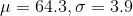\mu=64.3,\sigma=3.9