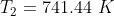 T_2=741.44\ K