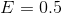 E=0.5